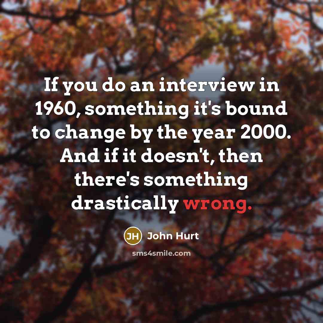 “If you do an interview in 1960, something it's bound…” quote by John Hurt