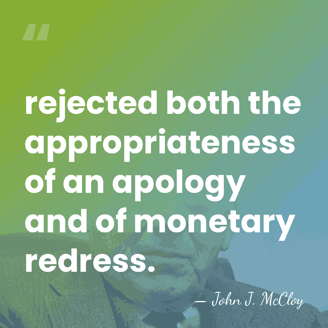rejected both the appropriateness of an apology and of monetary redress. - John J. McCloy