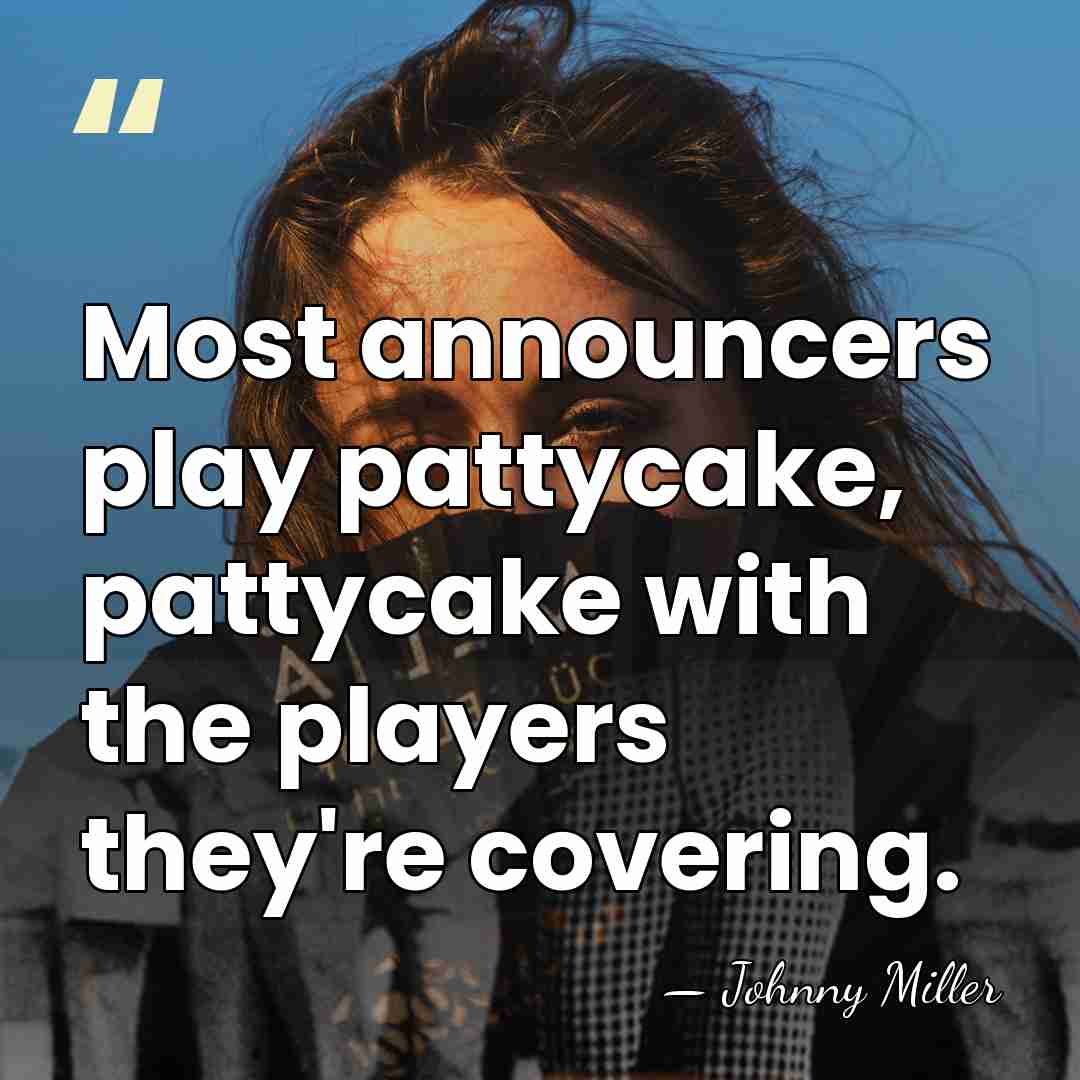 Most announcers play pattycake, pattycake with the players they're covering. - Johnny Miller