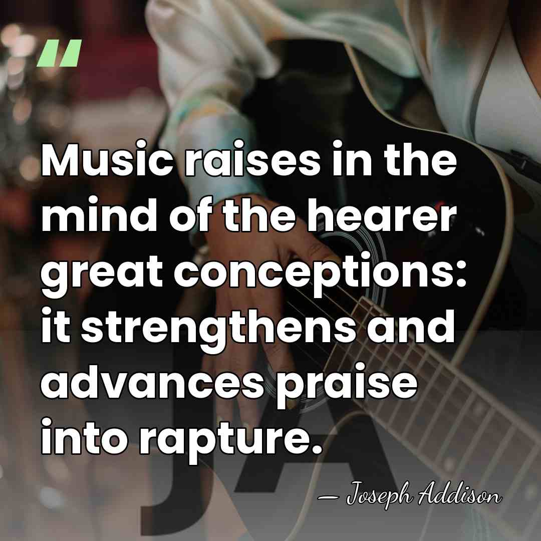 Music raises in the mind of the hearer great conceptions: it strengthens&hellip; - Joseph Addison
