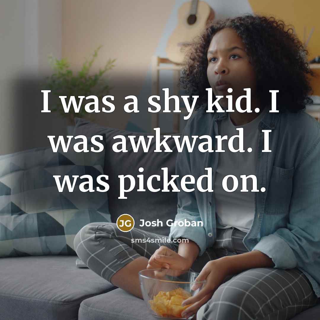 “I was a shy kid. I was awkward. I was…” quote by Josh Groban