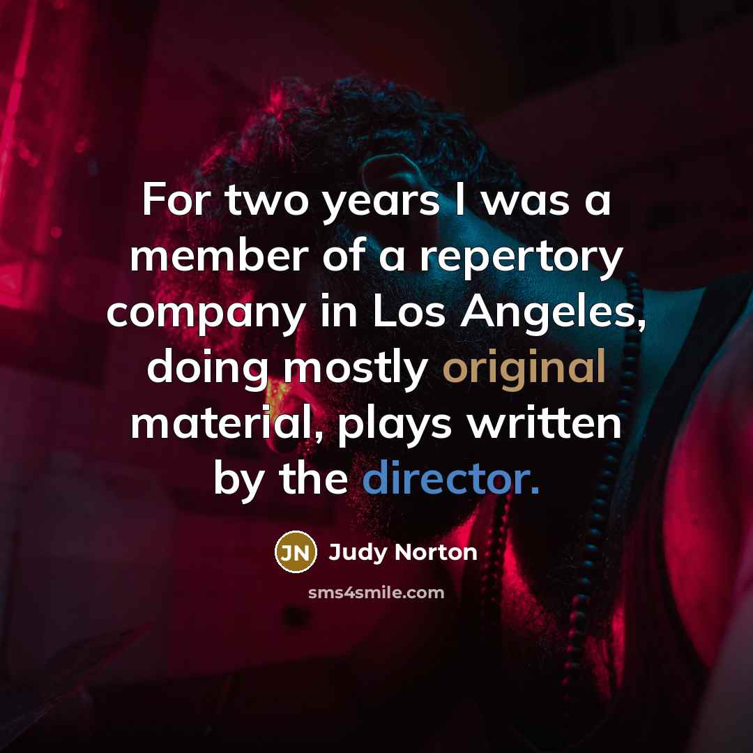 “For two years I was a member of a repertory company in Los Angeles, doing mostly original material, plays written by the director.” quote by Judy Norton