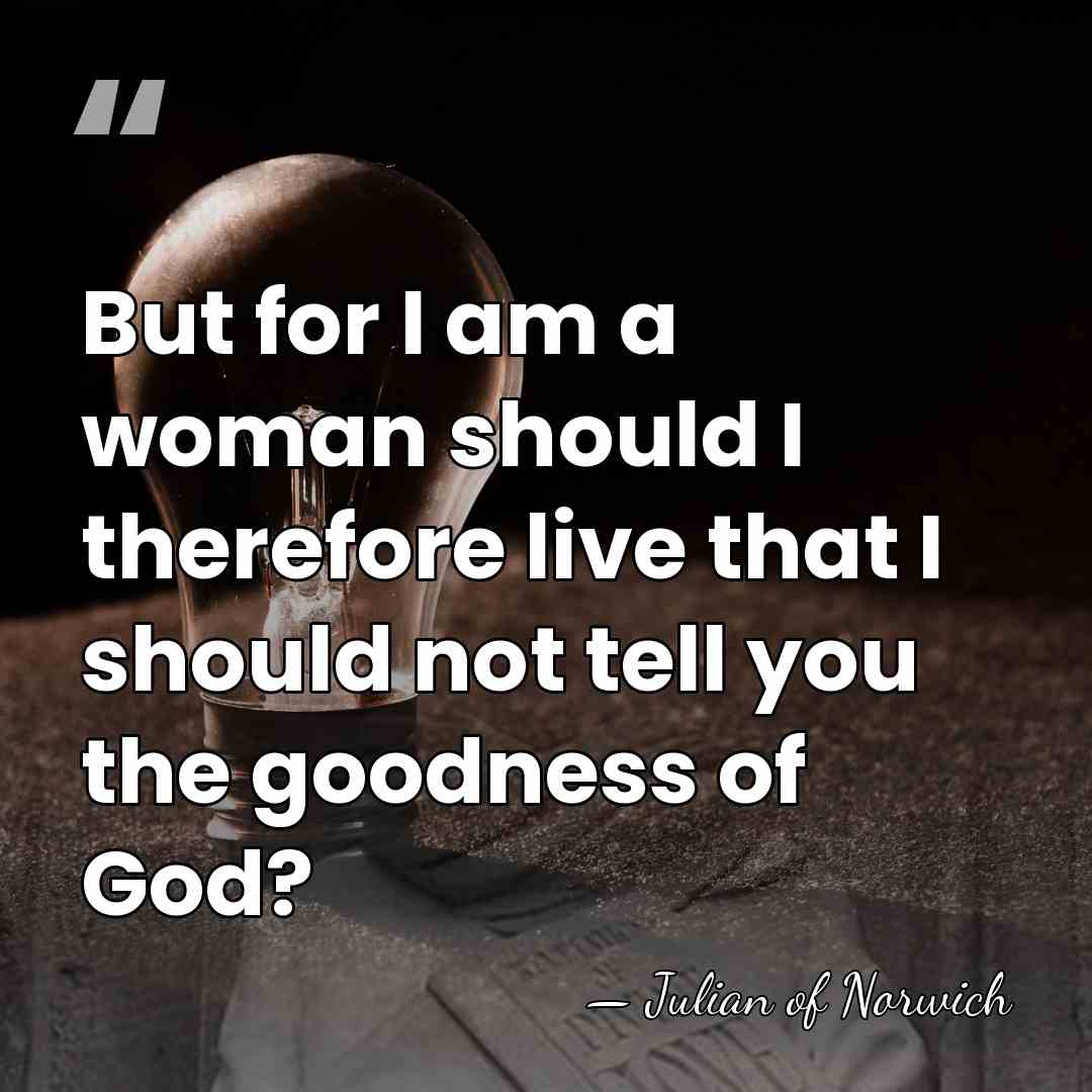 But for I am a woman should I therefore live that I&hellip; - Julian of Norwich