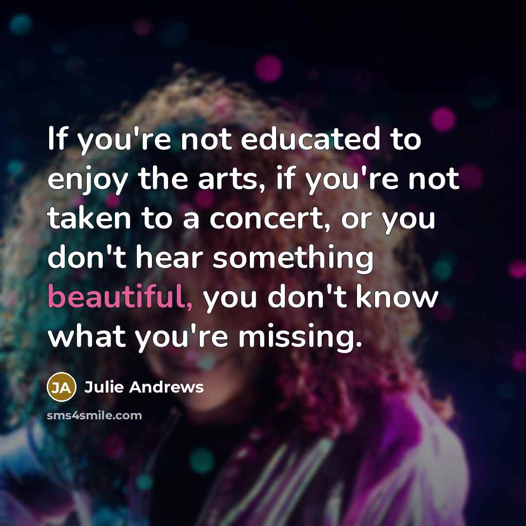 “If you're not educated to enjoy the arts, if you're…” quote by Julie Andrews