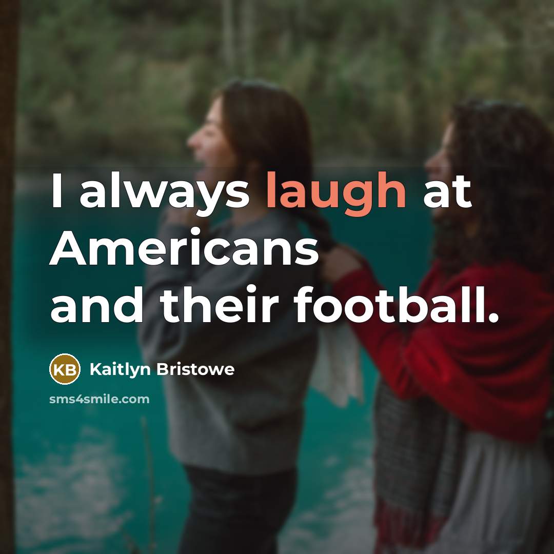 “I always laugh at Americans and their football.…” quote by Kaitlyn Bristowe