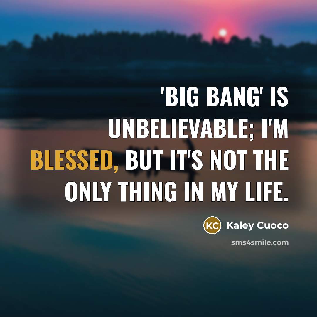 “'Big Bang' is unbelievable; I'm blessed, but it's not the…” quote by Kaley Cuoco