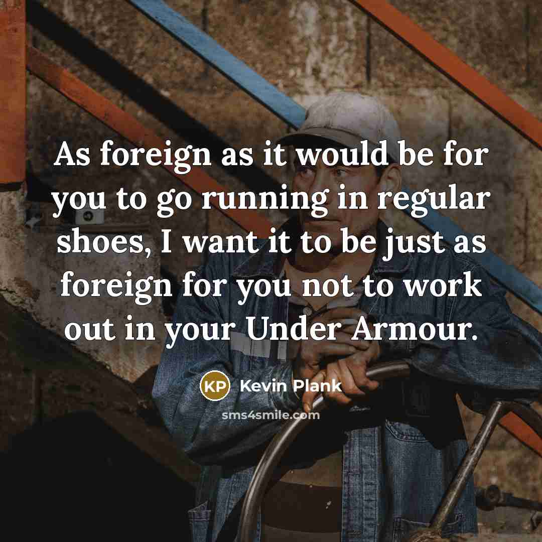 “As foreign as it would be for you to go…” quote by Kevin Plank