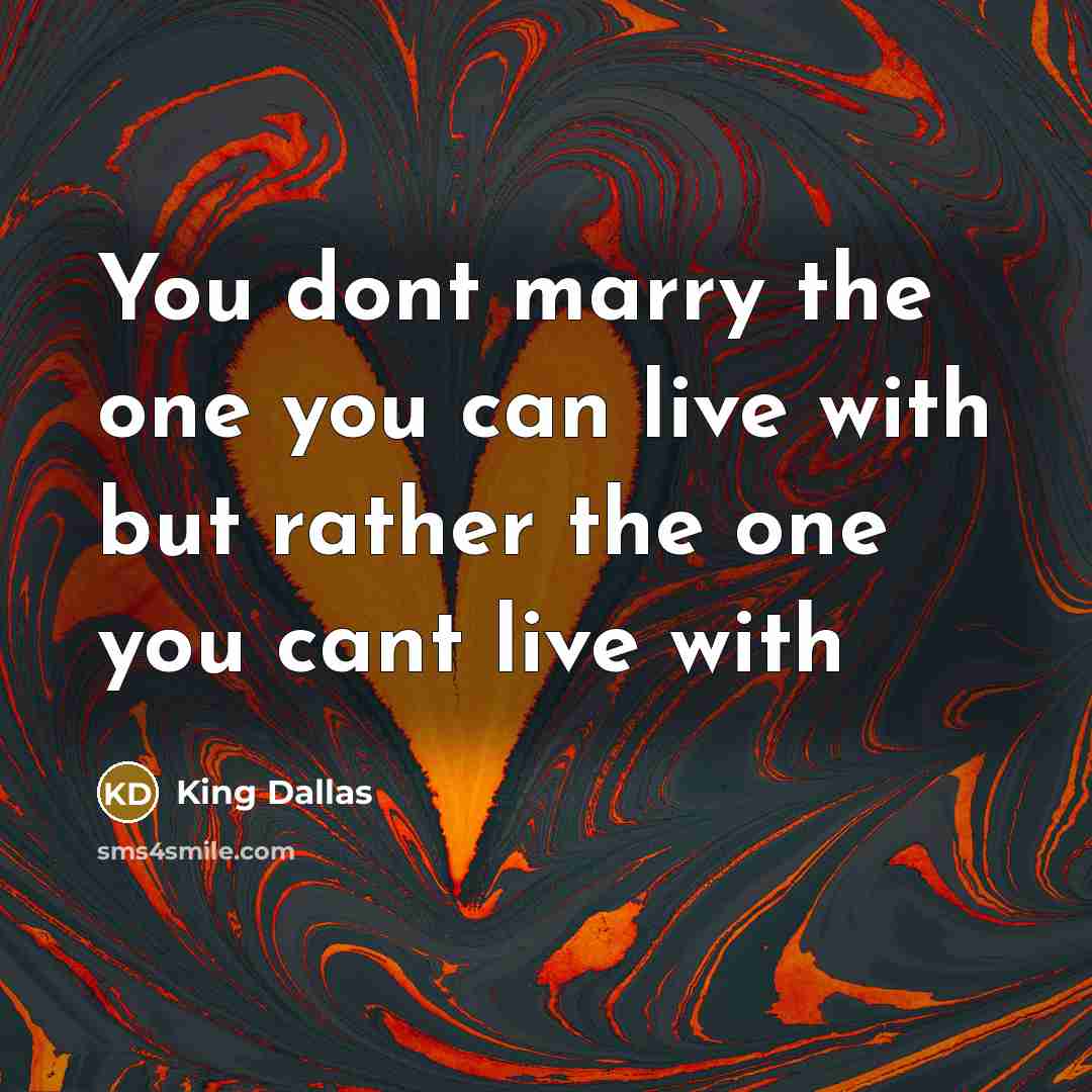 “You dont marry the one you can live with but…” quote by King Dallas