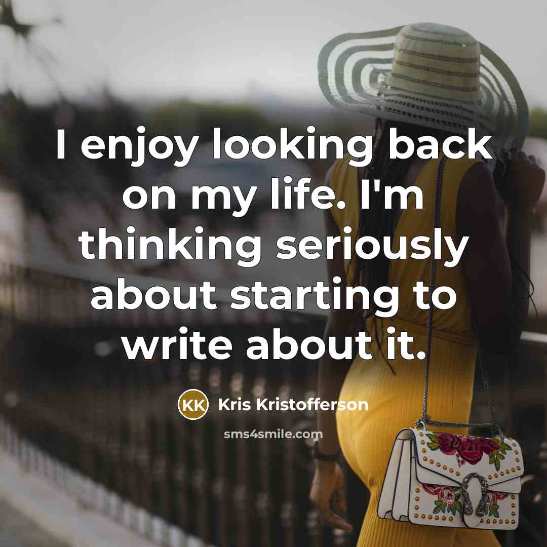 “I enjoy looking back on my life. I'm thinking seriously…” quote by Kris Kristofferson