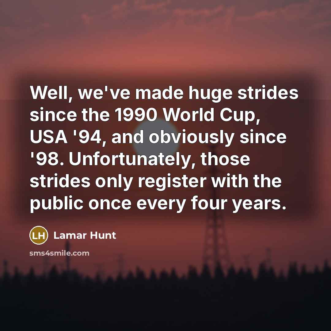 “Well, we've made huge strides since the 1990 World Cup,…” quote by Lamar Hunt