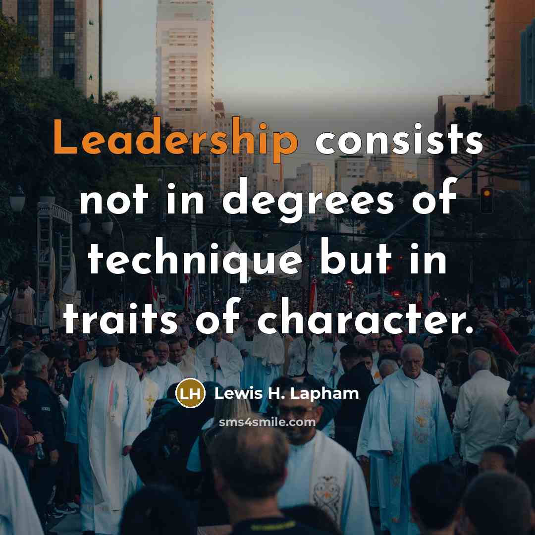 “Leadership consists not in degrees of technique but in traits…” quote by Lewis H. Lapham