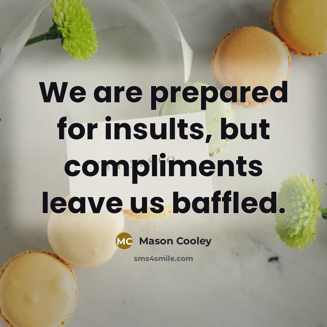 “We are prepared for insults, but compliments leave us baffled.…” quote by Mason Cooley