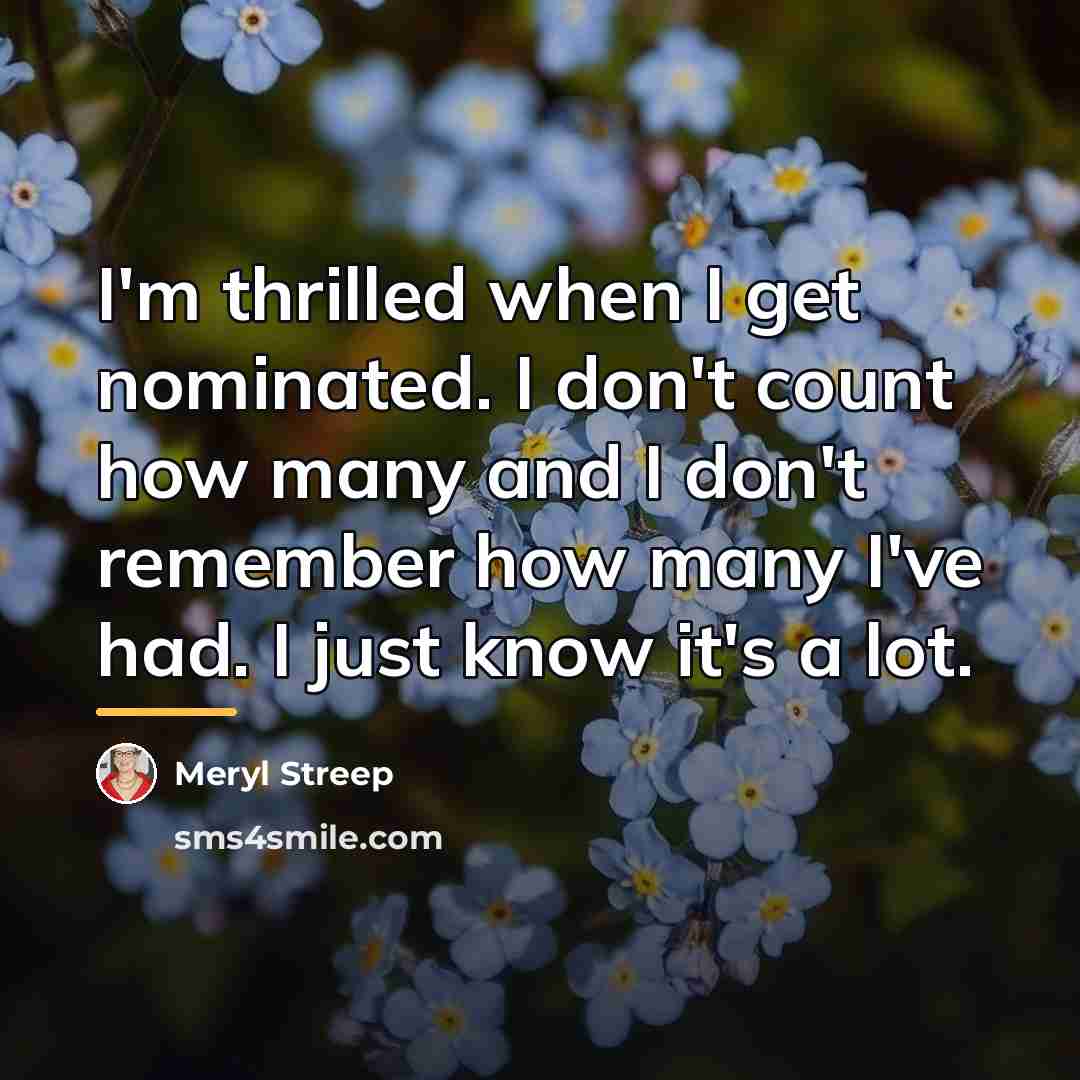 “I'm thrilled when I get nominated. I don't count how…” quote by Meryl Streep
