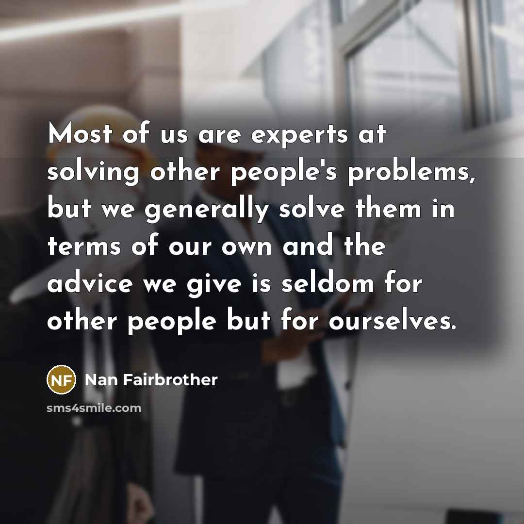 “Most of us are experts at solving other people's problems,…” quote by Nan Fairbrother