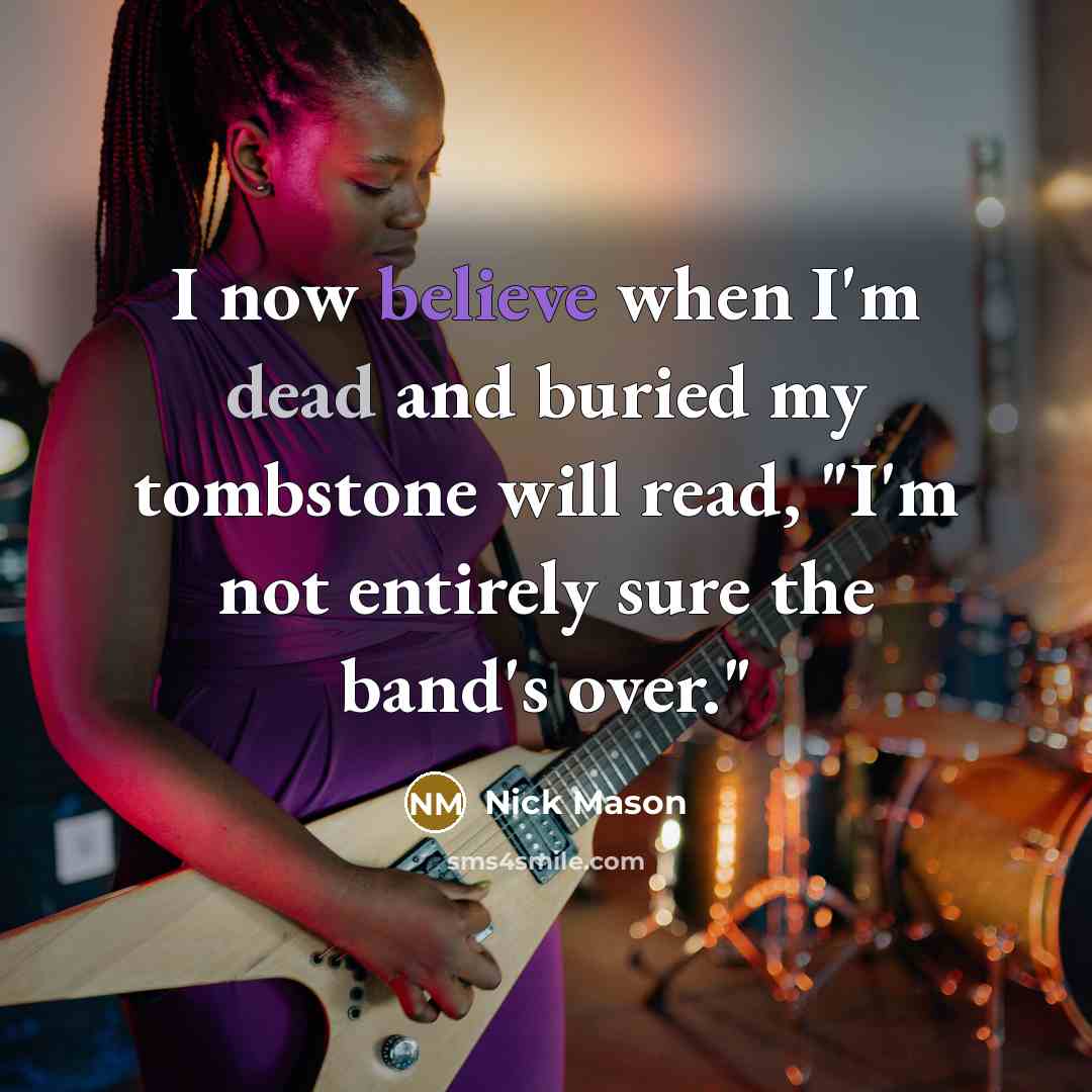“I now believe when I'm dead and buried my tombstone…” quote by Nick Mason