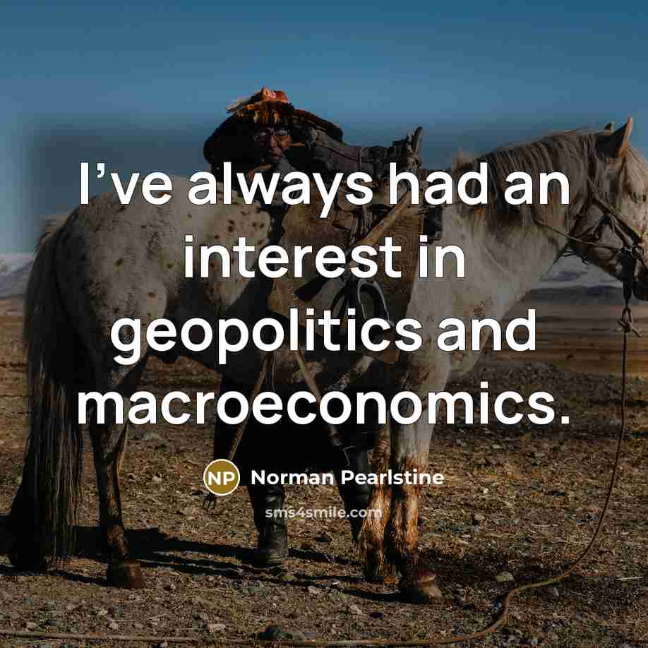 “I've always had an interest in geopolitics and macroeconomics.…” quote by Norman Pearlstine