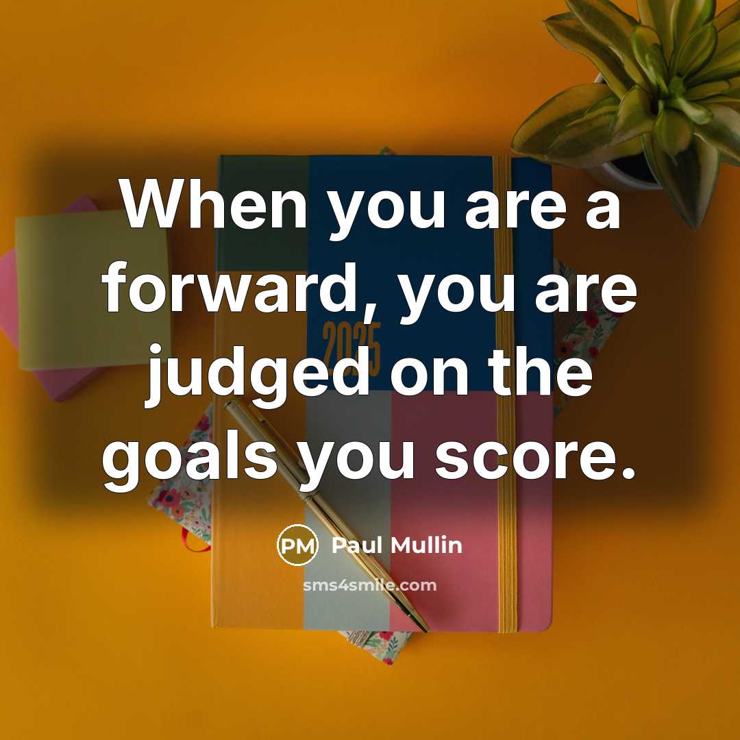 “When you are a forward, you are judged on the goals you score.” quote by Paul Mullin