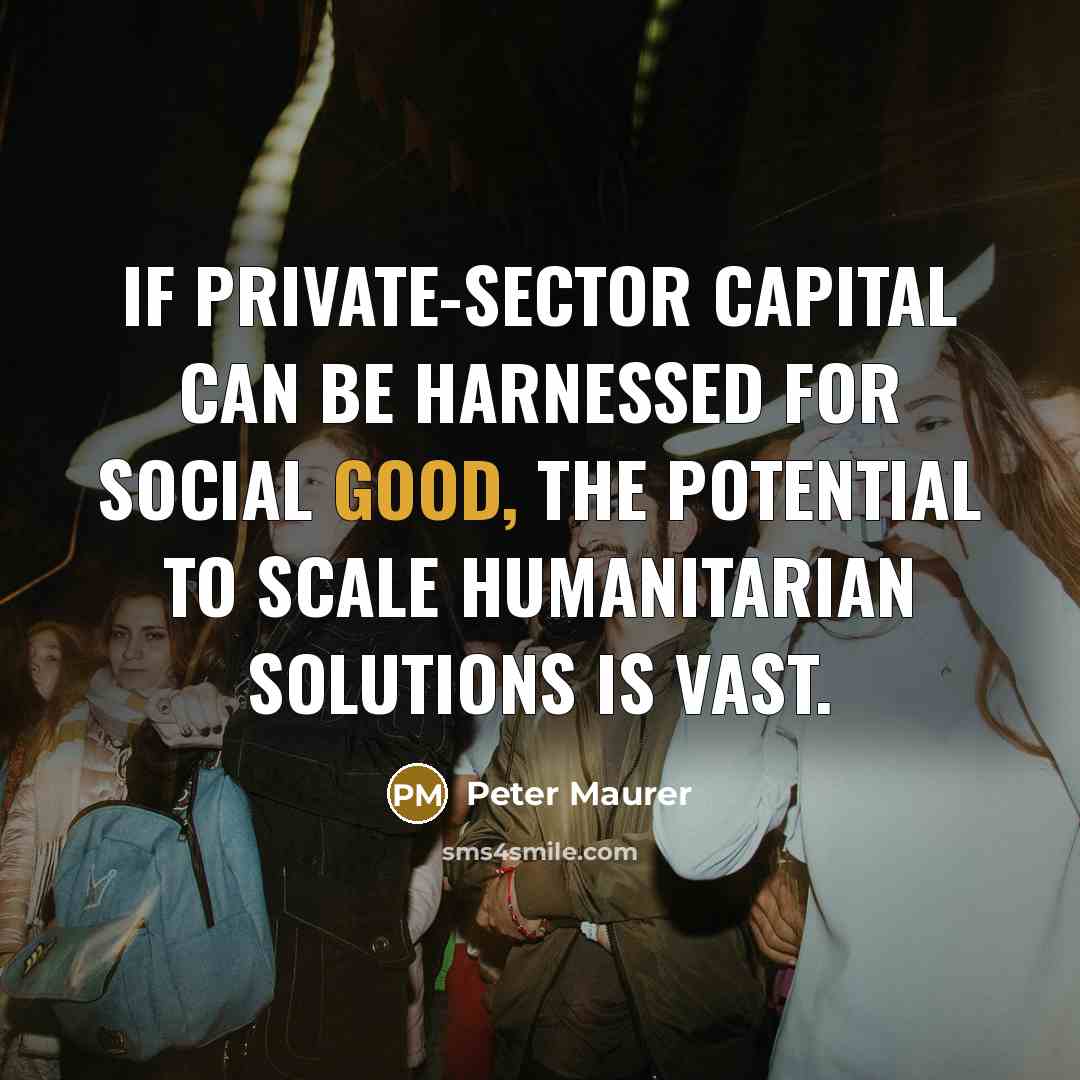 “If private-sector capital can be harnessed for social good, the…” quote by Peter Maurer