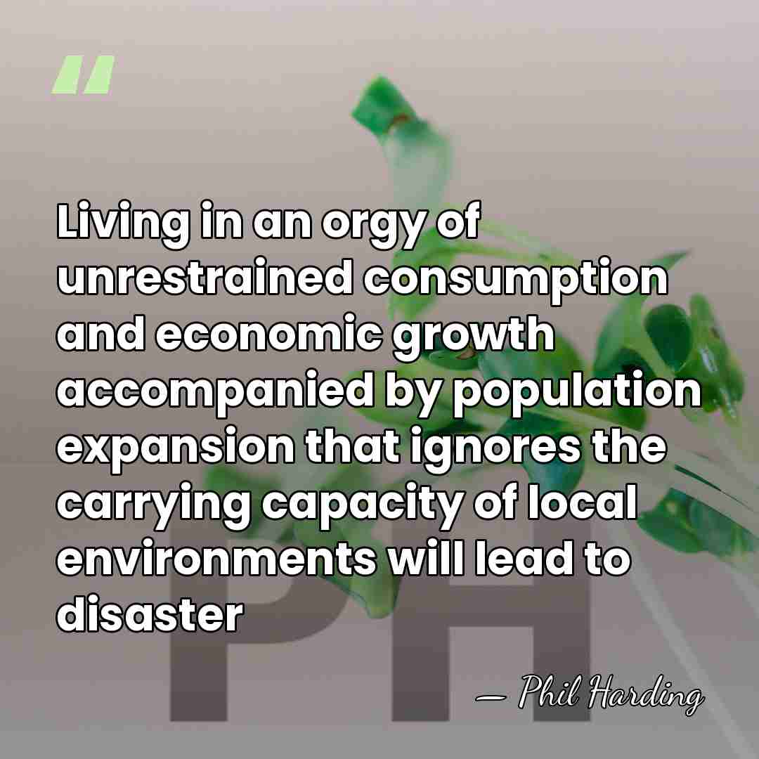 Living in an orgy of unrestrained consumption and economic growth accompanied by&hellip; - Phil Harding