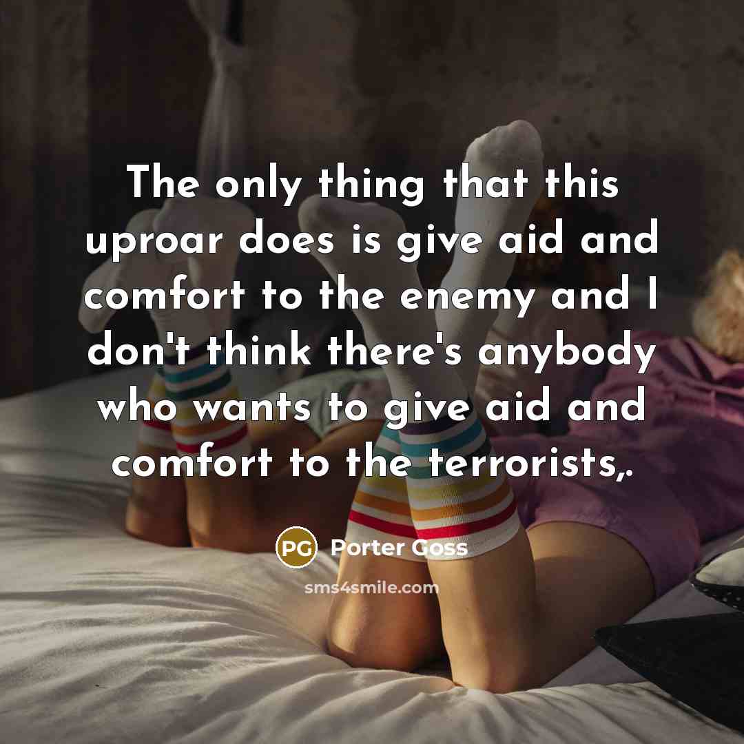 “The only thing that this uproar does is give aid…” quote by Porter Goss