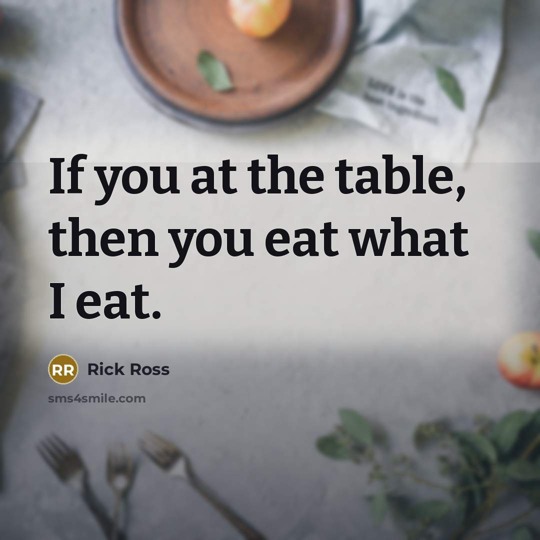 “If you at the table, then you eat what I…” quote by Rick Ross