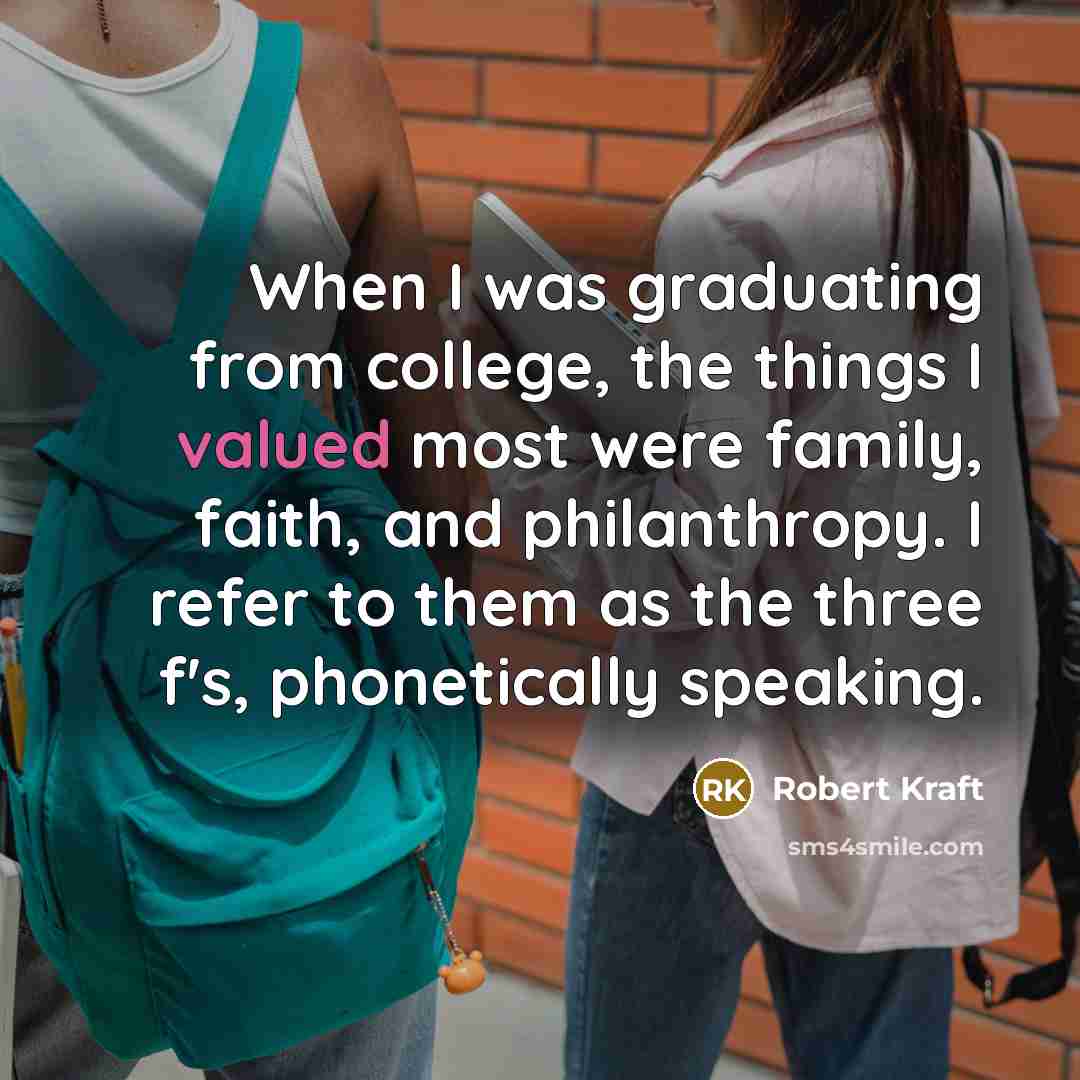 “When I was graduating from college, the things I valued…” quote by Robert Kraft