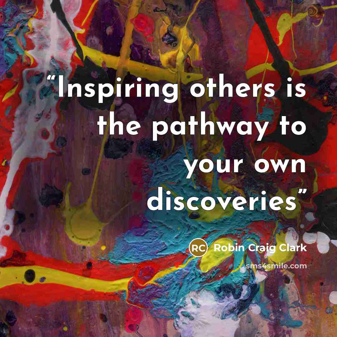 “Inspiring others is the pathway to your own discoveries” quote by Robin Craig Clark