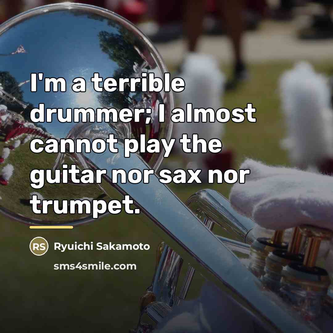 “I'm a terrible drummer; I almost cannot play the guitar…” quote by Ryuichi Sakamoto