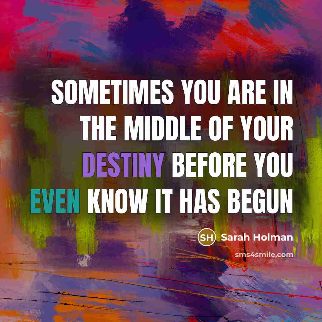 “Sometimes you are in the middle of your destiny before you even know it has begun” quote by Sarah Holman