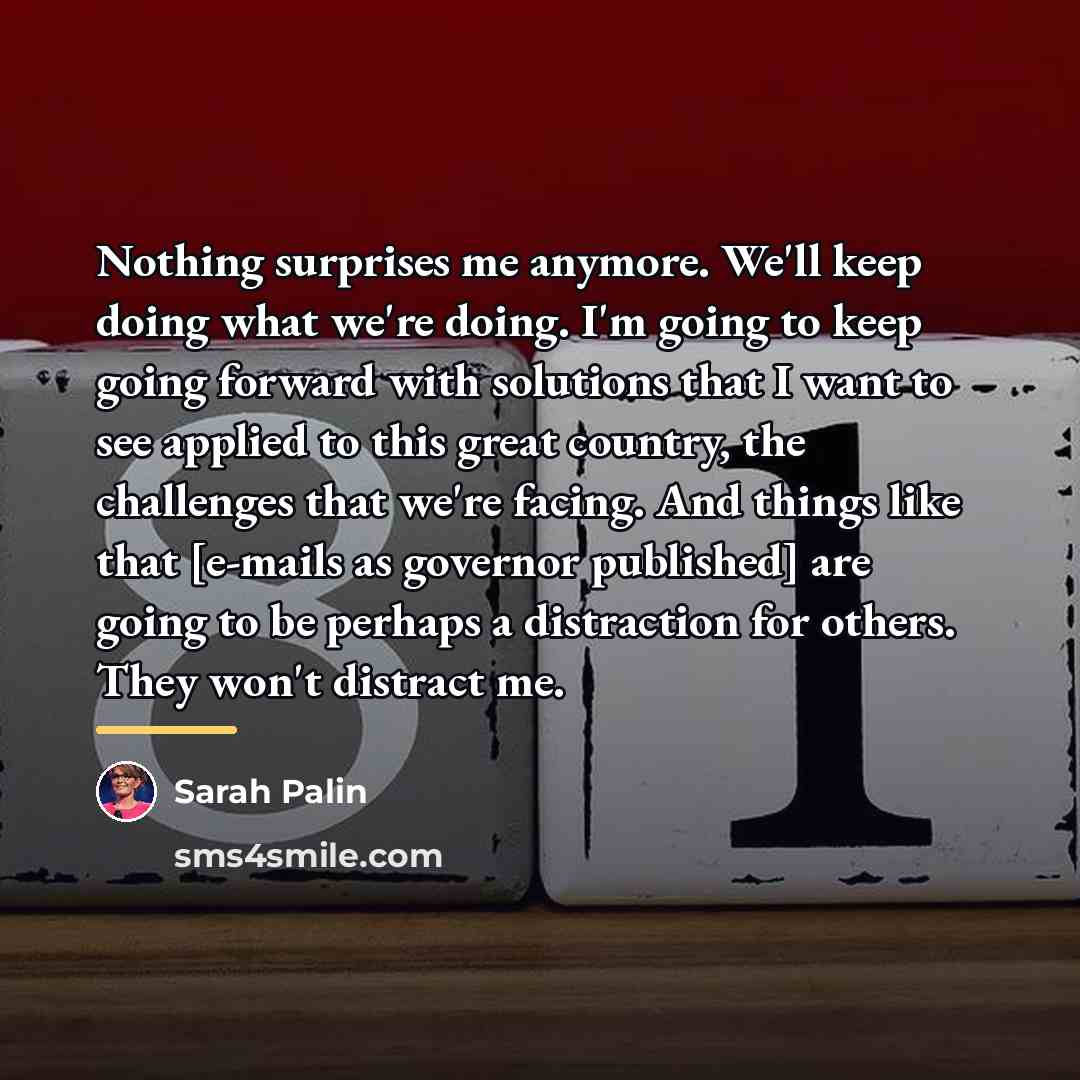“Nothing surprises me anymore. We'll keep doing what we're doing.…” quote by Sarah Palin