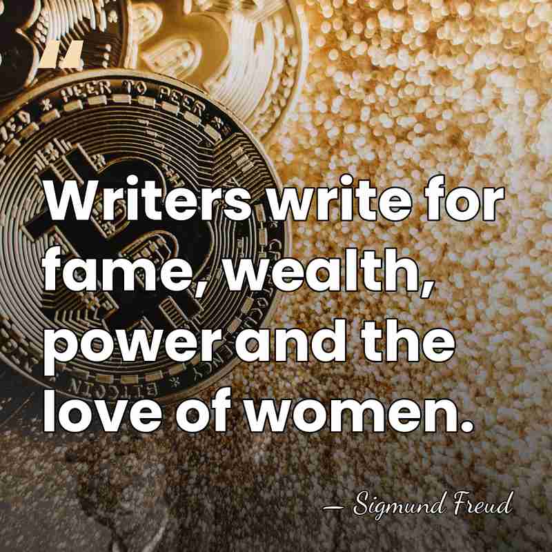 Writers write for fame, wealth, power and the love of women. - Sigmund Freud
