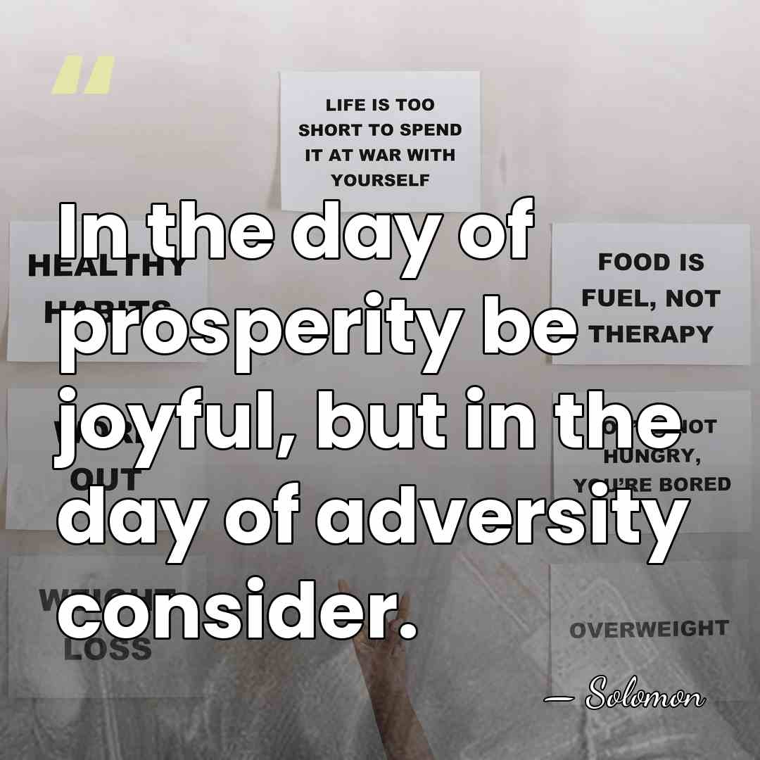 In the day of prosperity be joyful, but in the day of&hellip; - Solomon