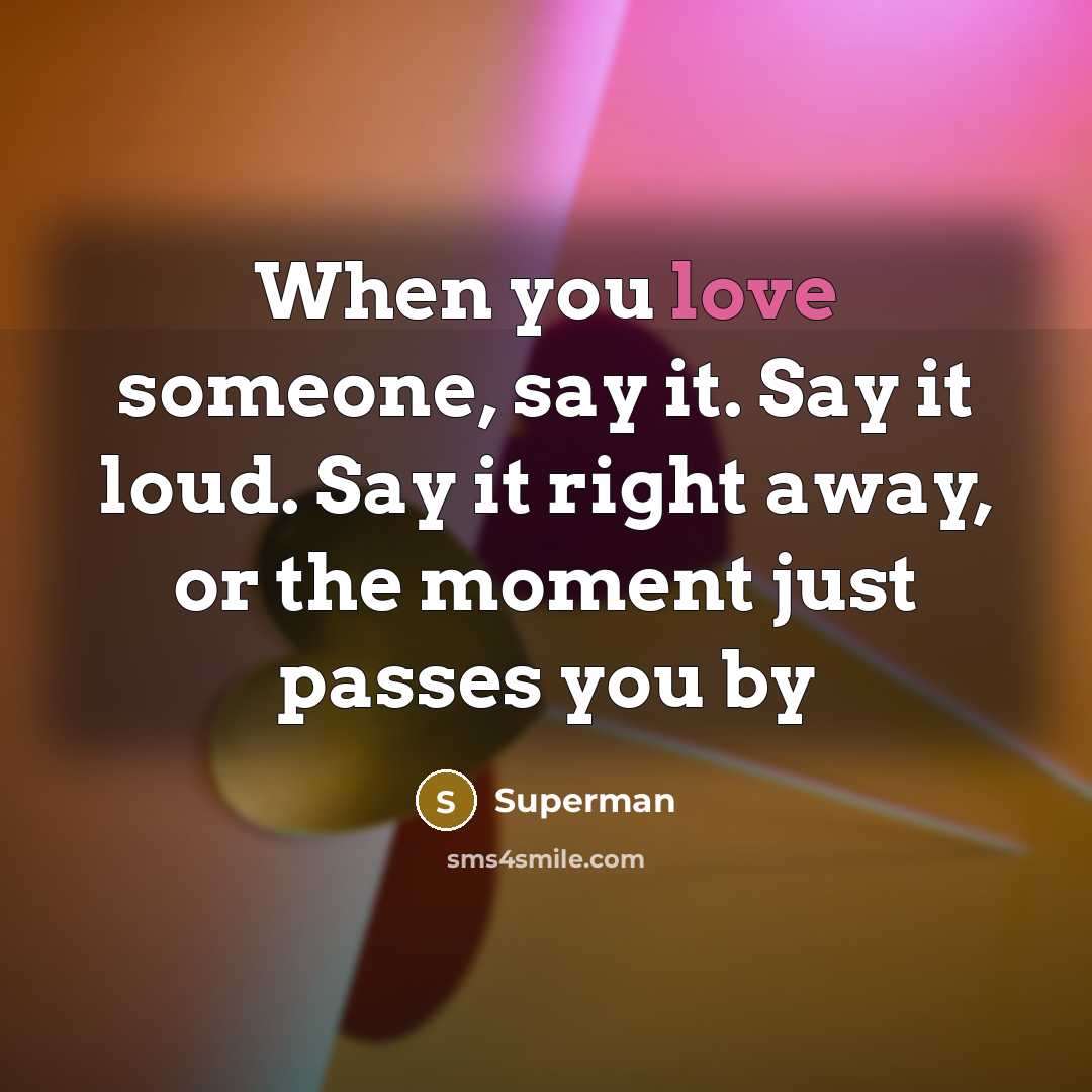 “When you love someone, say it. Say it loud. Say…” quote by Superman