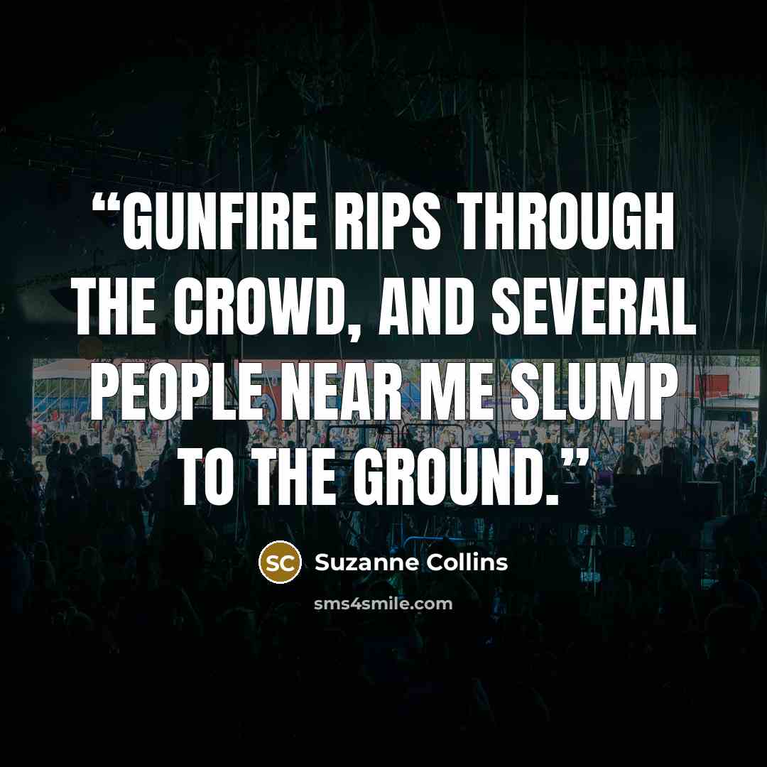 “Gunfire rips through the crowd, and several people near me slump to the ground.” quote by Suzanne Collins