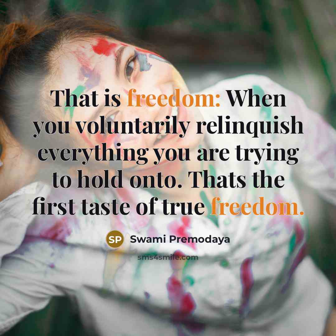 “That is freedom: When you voluntarily relinquish everything you are…” quote by Swami Premodaya