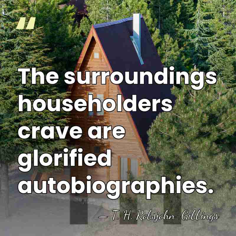 The surroundings householders crave are glorified autobiographies. - T. H. Robsjohn-Gibbings
