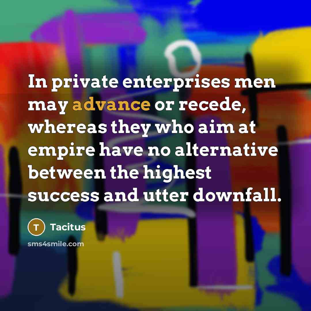 “In private enterprises men may advance or recede, whereas they…” quote by Tacitus