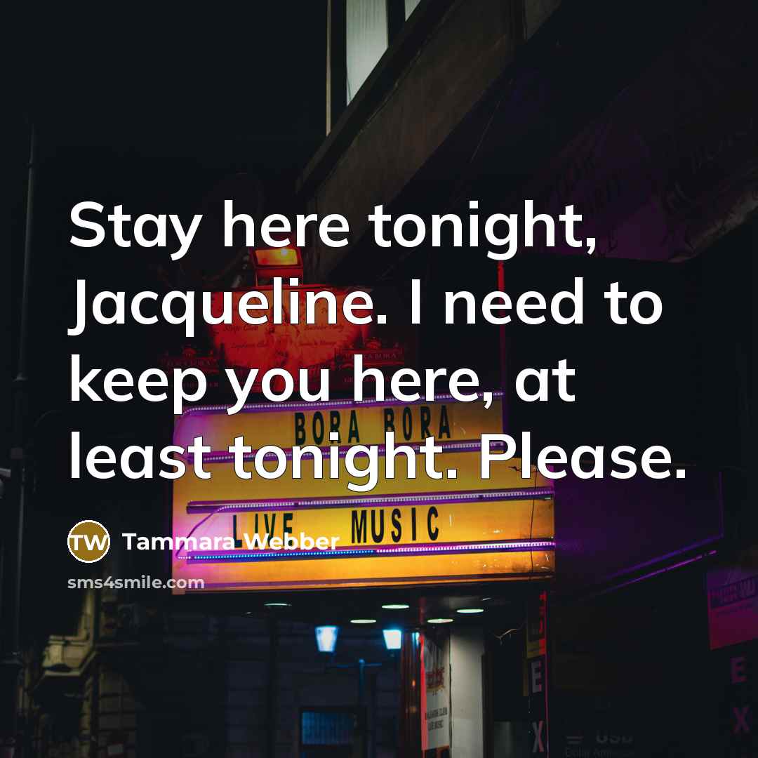 “Stay here tonight, Jacqueline. I need to keep you here,…” quote by Tammara Webber