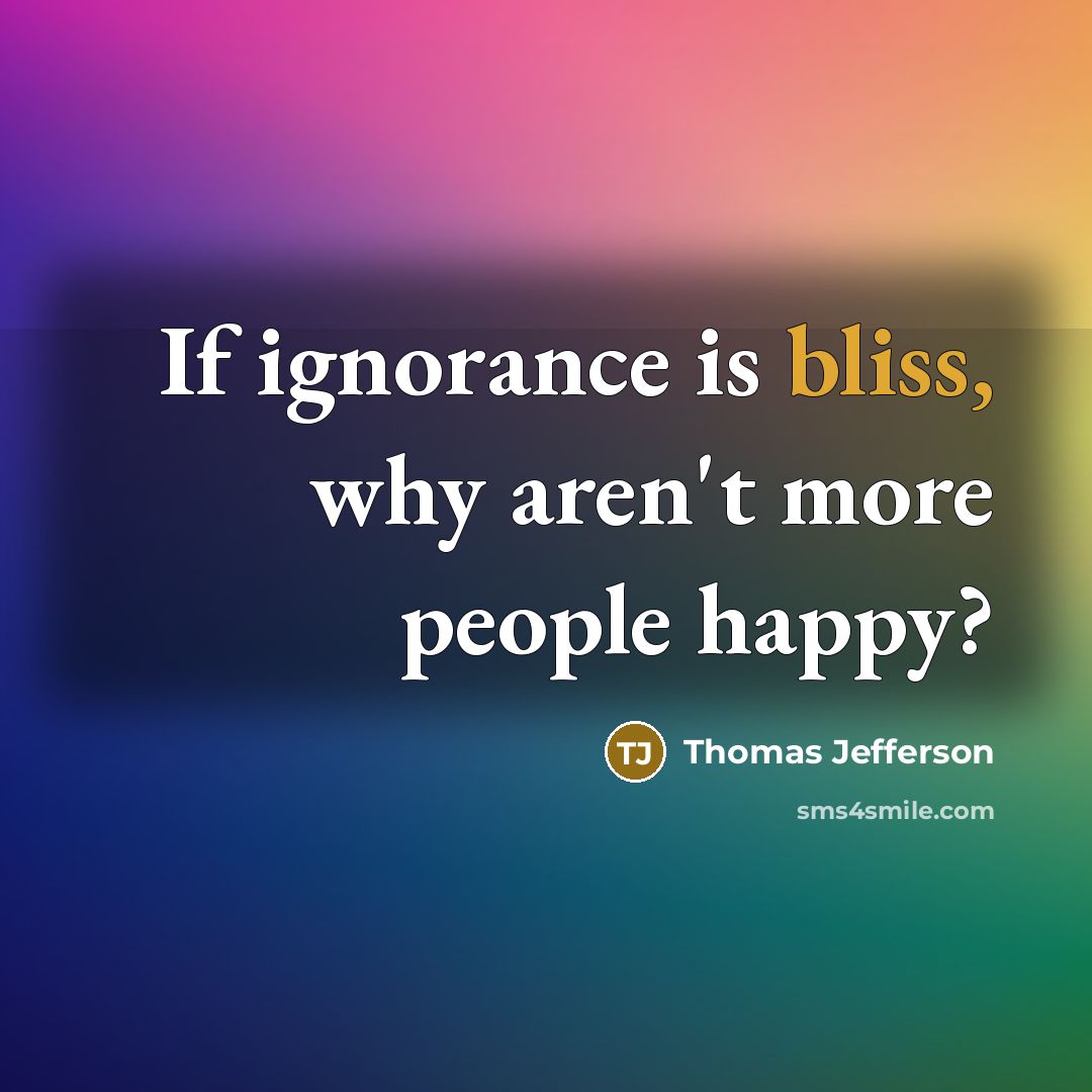 “If ignorance is bliss, why aren't more people happy?…” quote by Thomas Jefferson