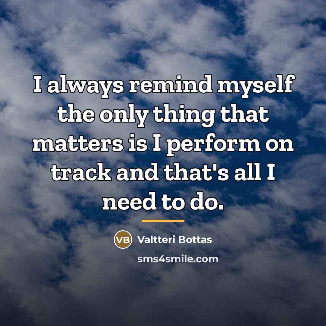 “I always remind myself the only thing that matters is…” quote by Valtteri Bottas