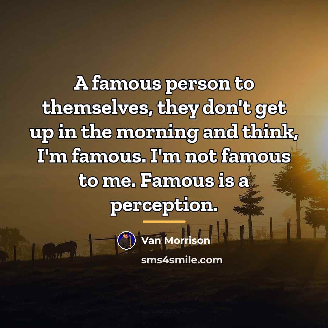 “A famous person to themselves, they don't get up in…” quote by Van Morrison