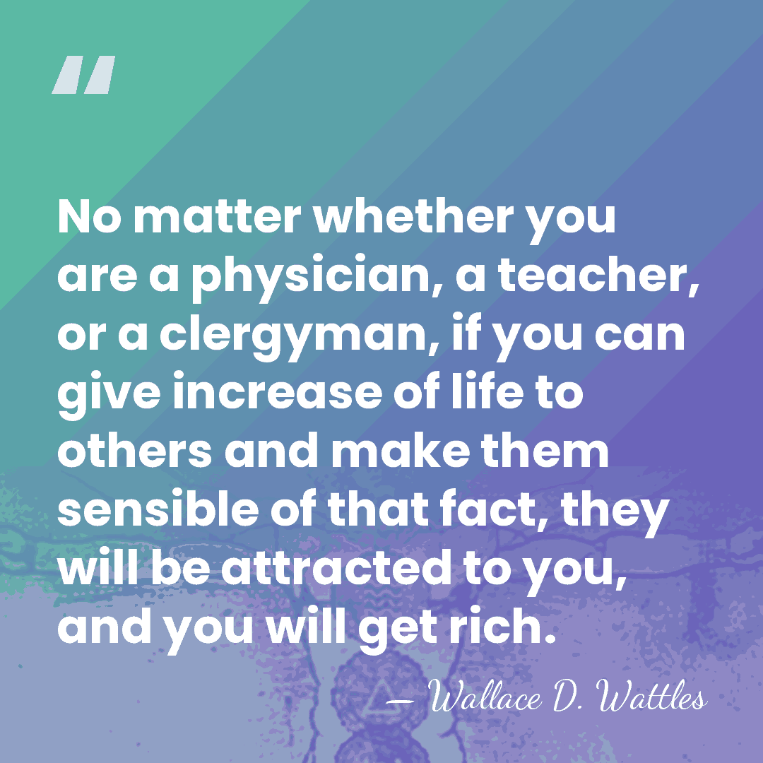 No matter whether you are a physician, a teacher, or a clergyman,&hellip; - Wallace D. Wattles