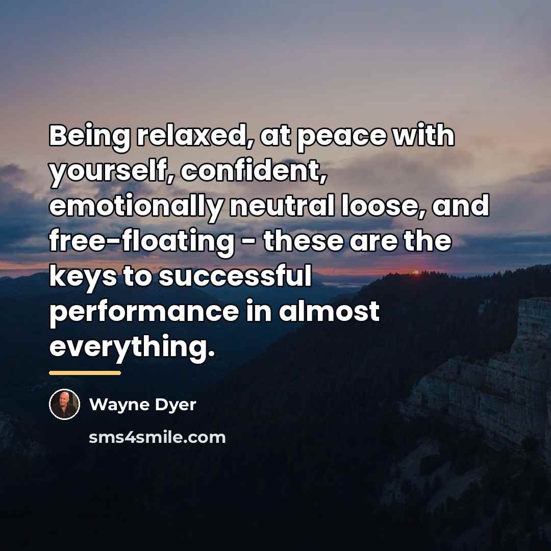 “Being relaxed, at peace with yourself, confident, emotionally neutral loose,…” quote by Wayne Dyer