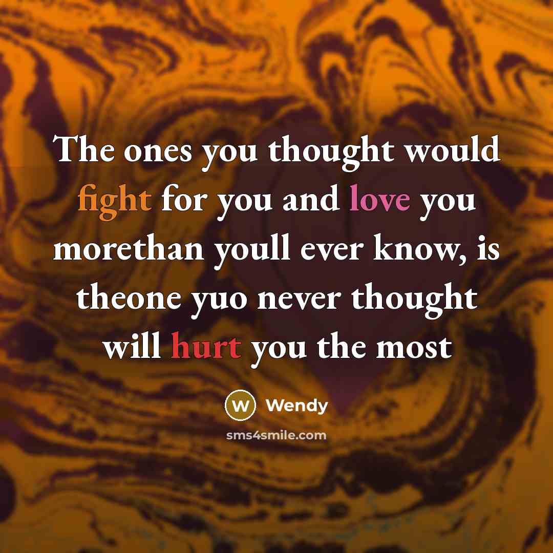 “The ones you thought would fight for you and love you morethan youll ever know, is theone yuo never thought will hurt you the most” quote by Wendy