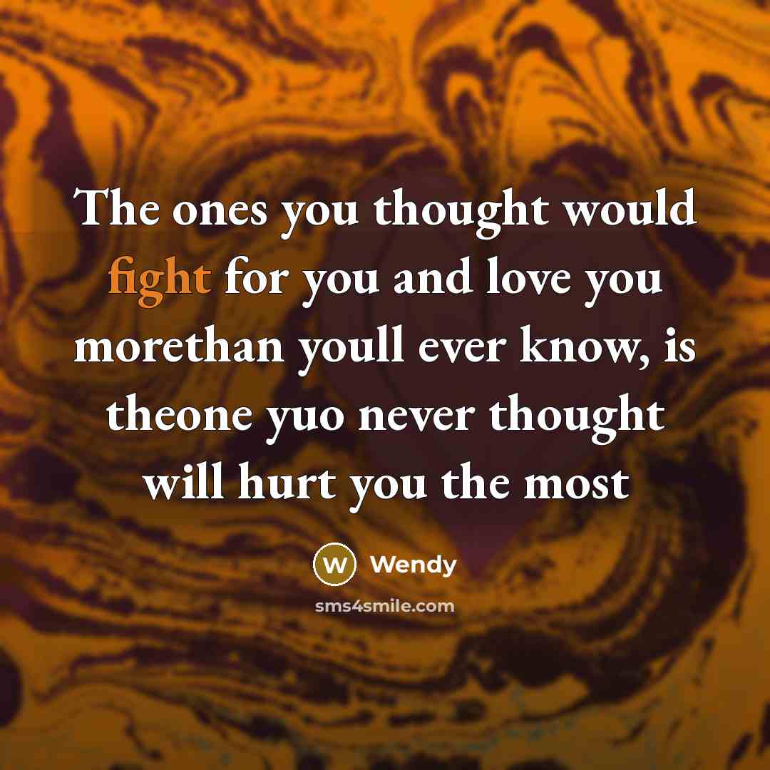 “The ones you thought would fight for you and love you morethan youll ever know, is theone yuo never thought will hurt you the most” quote by Wendy