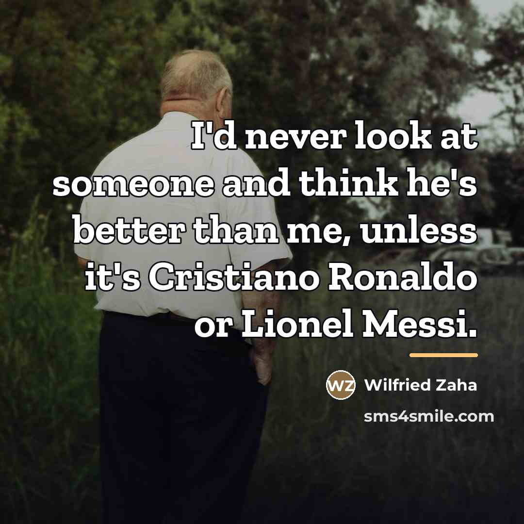 “I'd never look at someone and think he's better than…” quote by Wilfried Zaha
