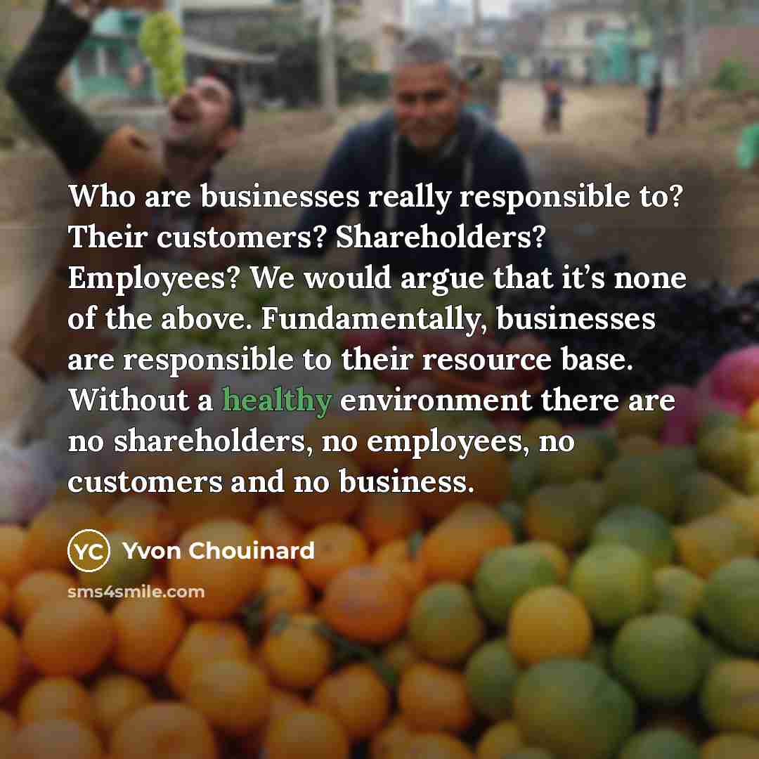 “Who are businesses really responsible to? Their customers? Shareholders? Employees?…” quote by Yvon Chouinard