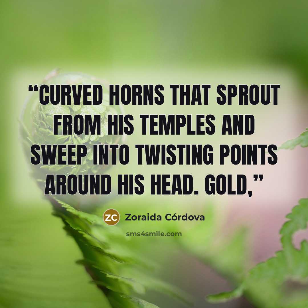 “curved horns that sprout from his temples and sweep into twisting points around his head. Gold,” quote by Zoraida Córdova