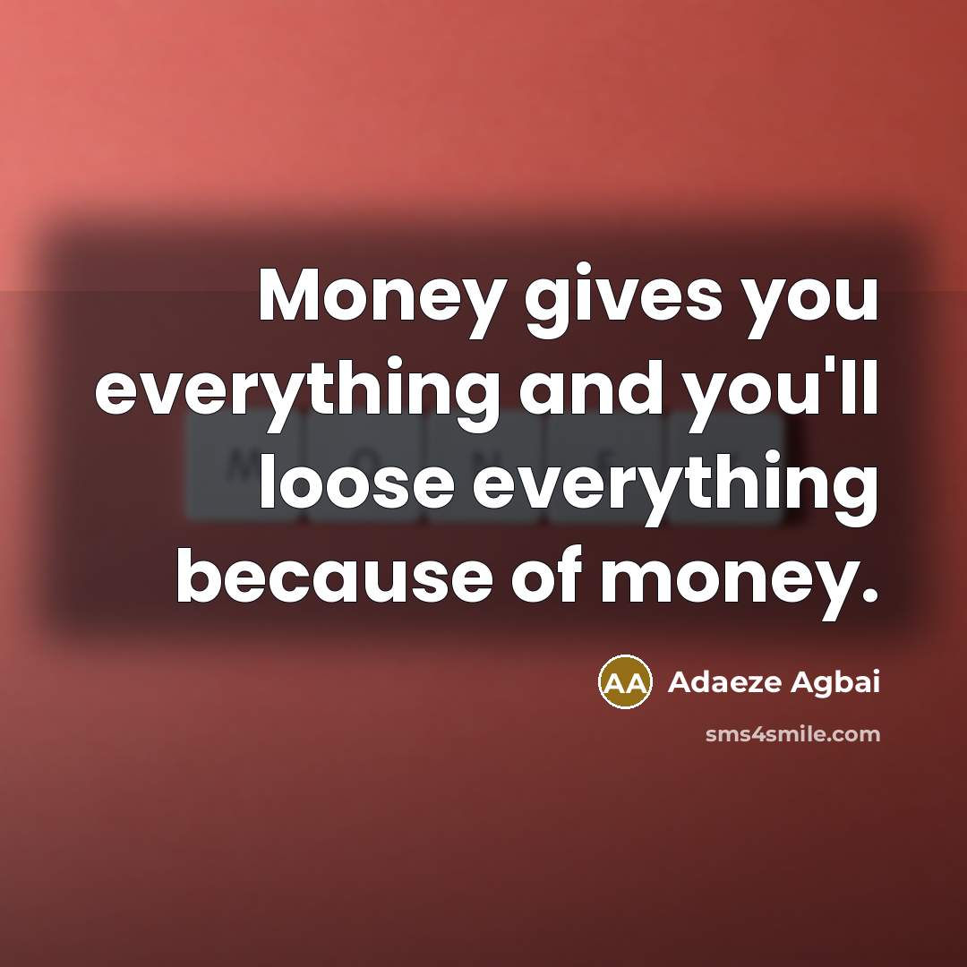 “Money gives you everything and you'll loose everything because of…” quote by Adaeze Agbai