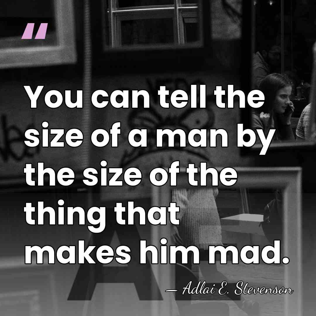 You can tell the size of a man by the size of&hellip; - Adlai E. Stevenson